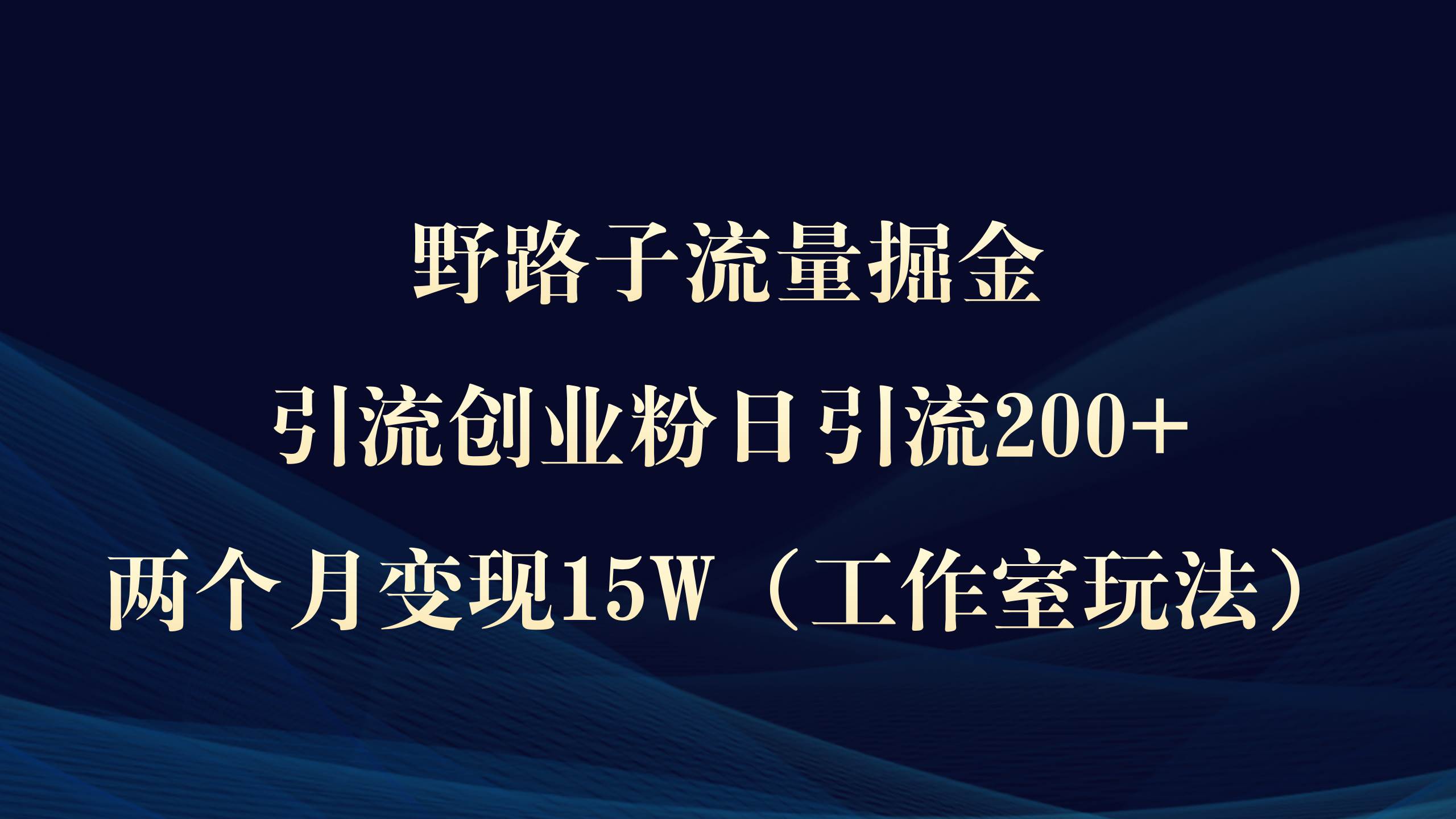 野路子流量掘金，引流创业粉日引流200+，两个月变现15W（工作室玩法））-91集赚创业网