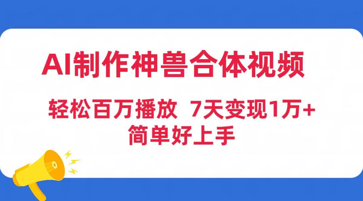 AI制作神兽合体视频，轻松百万播放，七天变现1万+简单好上手（工具+素材）-91集赚创业网