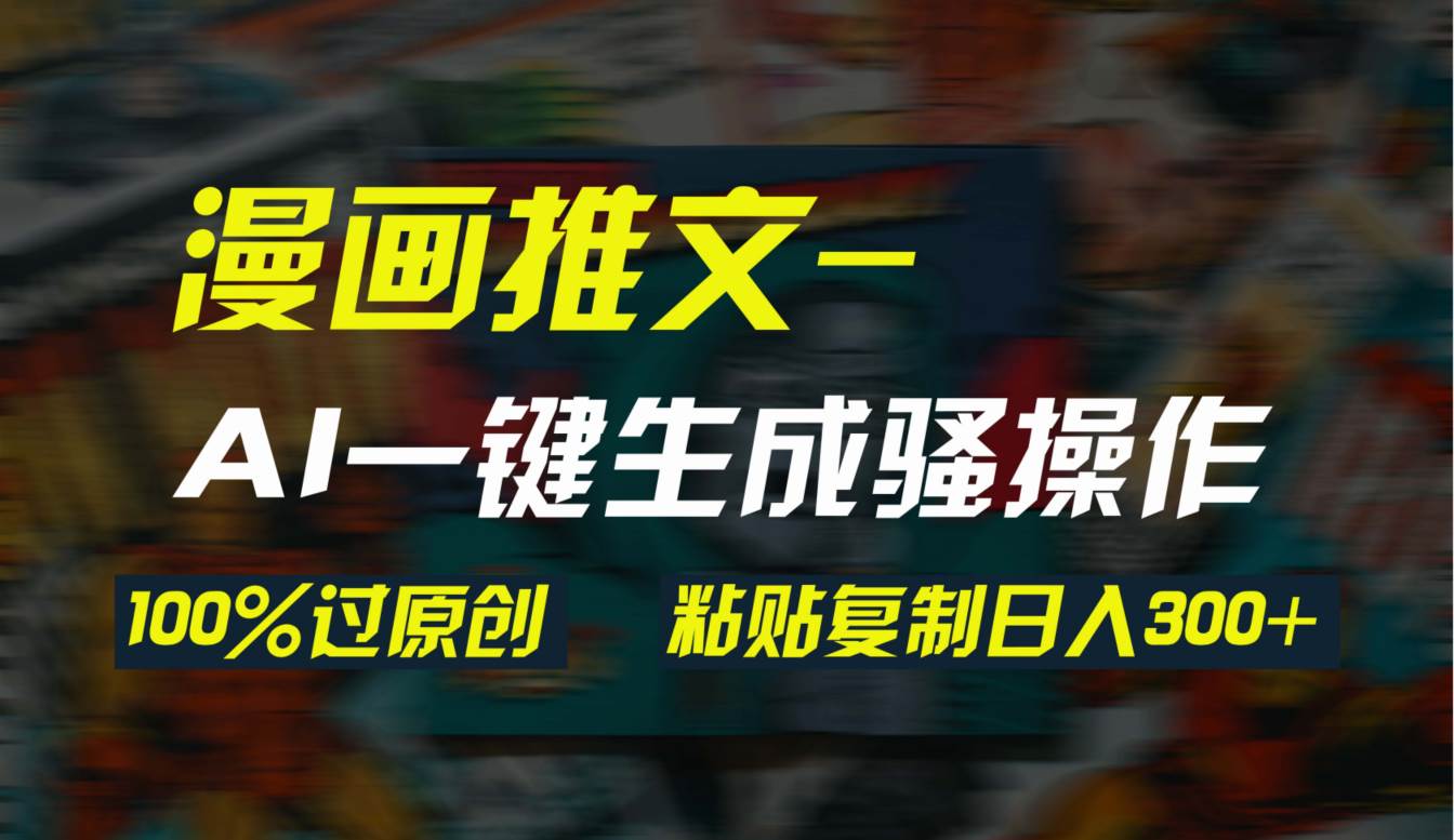 AI一键生成漫画爆款视频，3分钟1条双重去重100%过原创，粘贴复制日入300+-91集赚创业网
