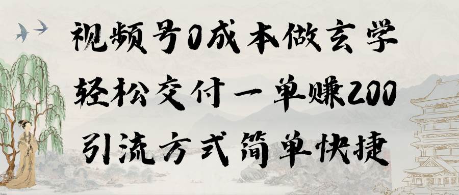 视频号0成本做玄学轻松交付一单赚200引流方式简单快捷（教程+软件）-91集赚创业网