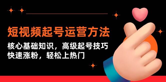 短视频起号运营方法：核心基础知识，高级起号技巧，快速涨粉，轻松上热门-91集赚创业网