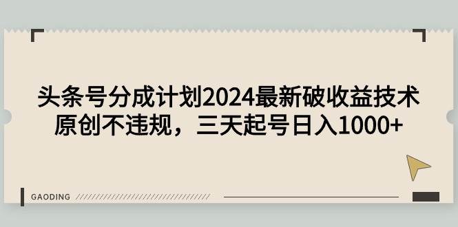 头条号分成计划2024最新破收益技术，原创不违规，三天起号日入1000+-91集赚创业网