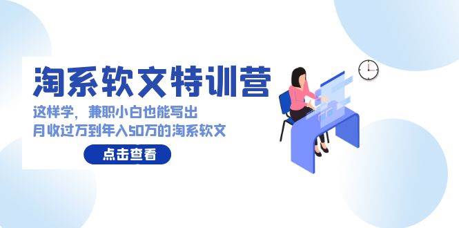 淘系软文特训营：这样学，兼职小白也能写出月收过万到年入50万的淘系软文-91集赚创业网