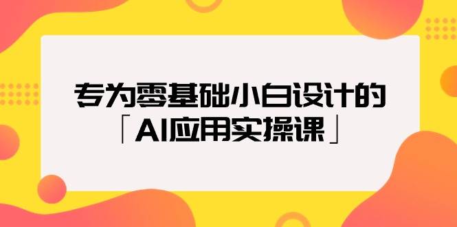 专为零基础小白设计的「AI应用实操课」-91集赚创业网