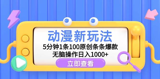 动漫新玩法，5分钟1条100原创条条爆款，无脑操作日入1000+-91集赚创业网