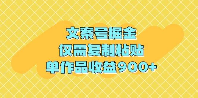 文案号掘金，仅需复制粘贴，单作品收益900+-91集赚创业网