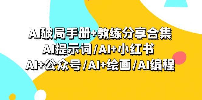 AI破局手册+教练分享合集：AI提示词/AI+小红书 /AI+公众号/AI+绘画/AI编程-91集赚创业网