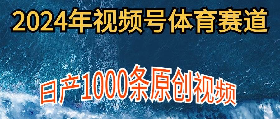 2024年体育赛道视频号，新手轻松操作， 日产1000条原创视频,多账号多撸分成-91集赚创业网