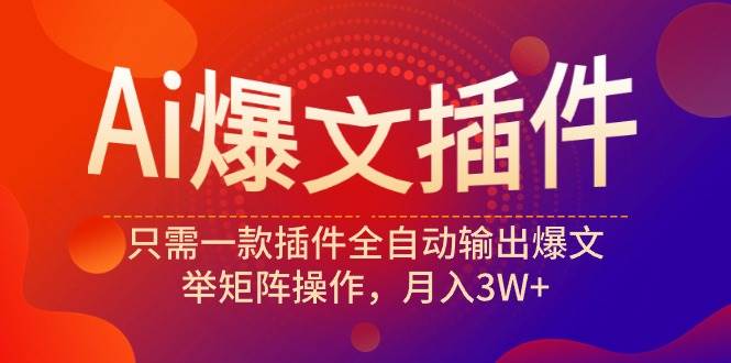 Ai爆文插件，只需一款插件全自动输出爆文，举矩阵操作，月入3W+-91集赚创业网