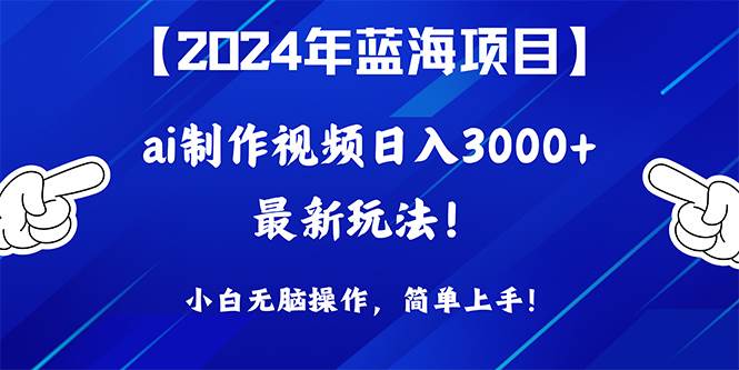 2024年蓝海项目,通过ai制作视频日入3000+,小白无脑操作,简单上手!-91集赚创业网