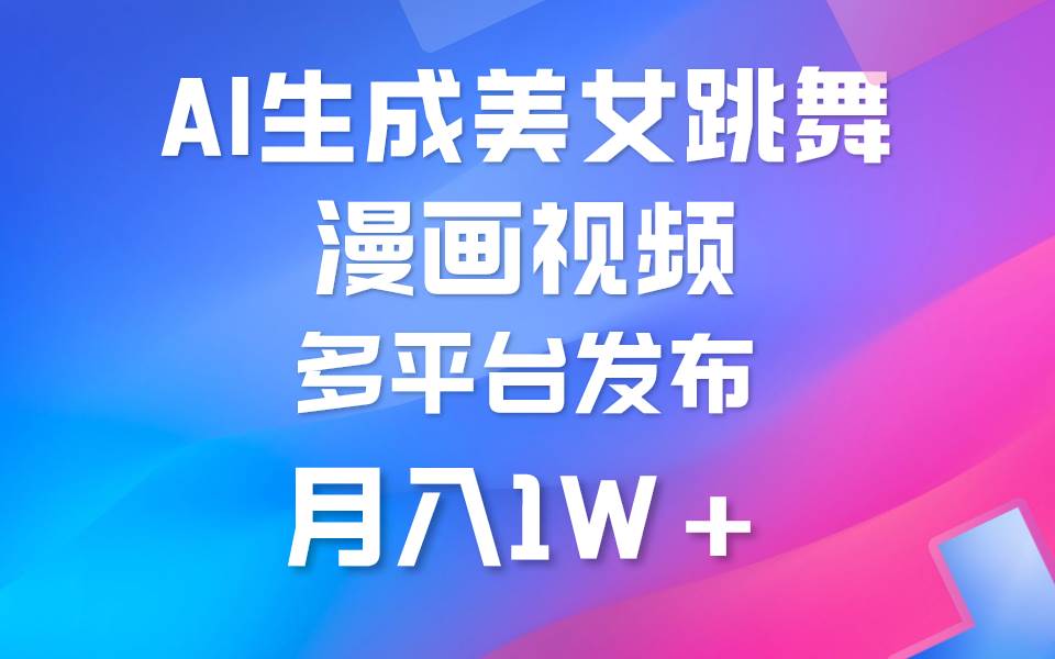利用AI把美女跳舞视频制作漫画，纯原创，不违规。月入1W+-91集赚创业网
