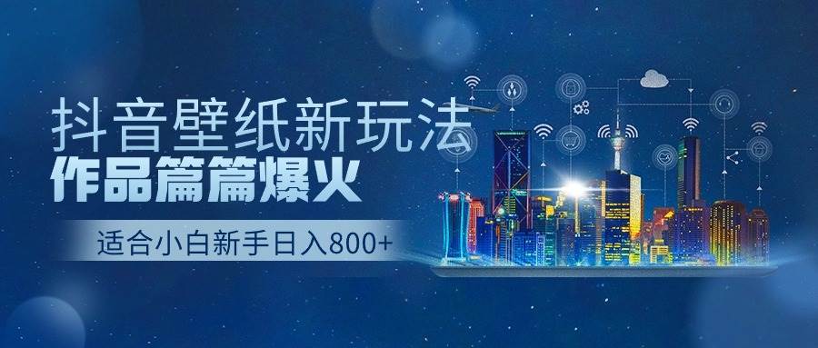 抖音壁纸号新玩法，作品篇篇爆火，日收益500+-91集赚创业网