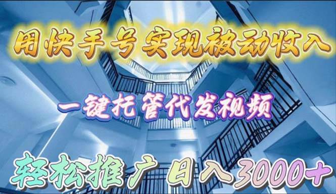 用快手号实现被动收入，一键托管代发视频，轻松推广日入3000+-91集赚创业网