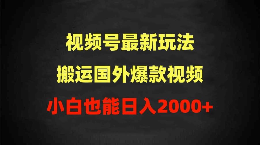 2024视频号最新玩法，搬运国外爆款视频，100%过原创，小白也能日入2000+-91集赚创业网