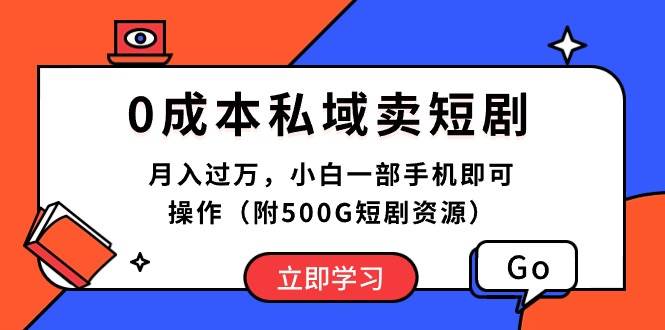 0成本私域卖短剧，月入过万，小白一部手机即可操作（附500G短剧资源）-91集赚创业网