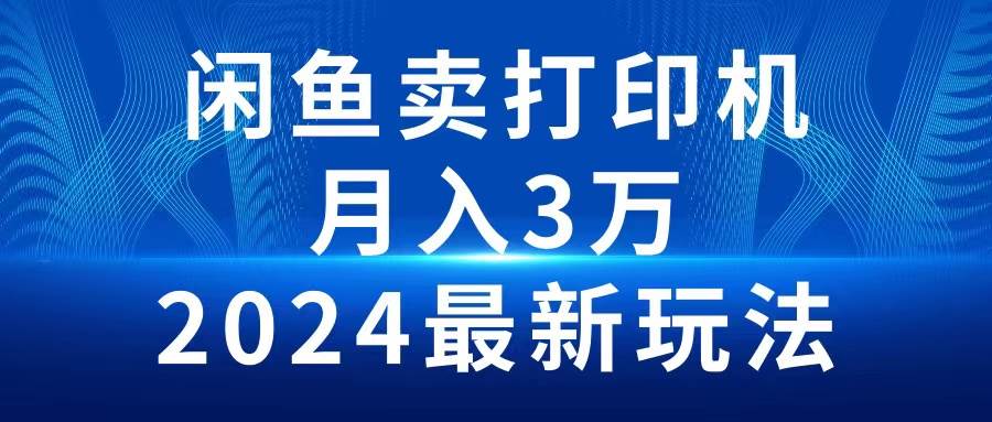 2024闲鱼卖打印机，月入3万2024最新玩法-91集赚创业网