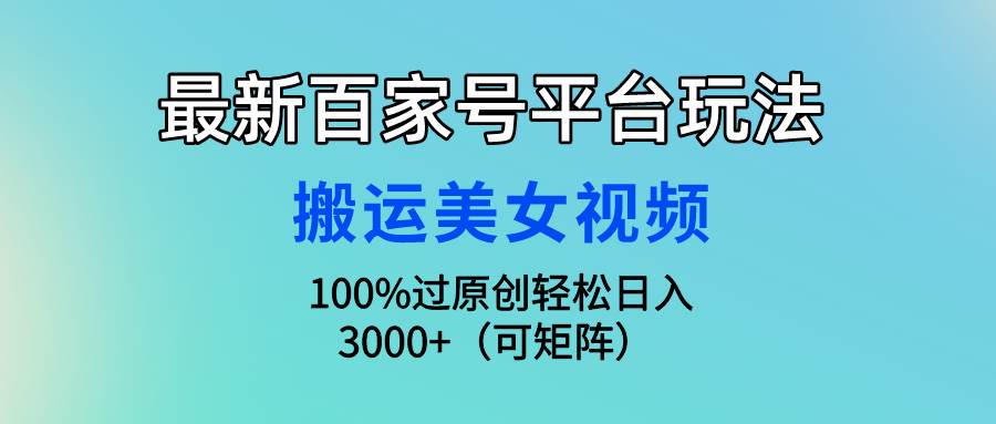 最新百家号平台玩法，搬运美女视频100%过原创大揭秘，轻松日入3000+（可…-91集赚创业网