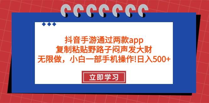 抖音手游通过两款app，复制粘贴野路子闷声发大财，无限做 一部手机日入500+-91集赚创业网