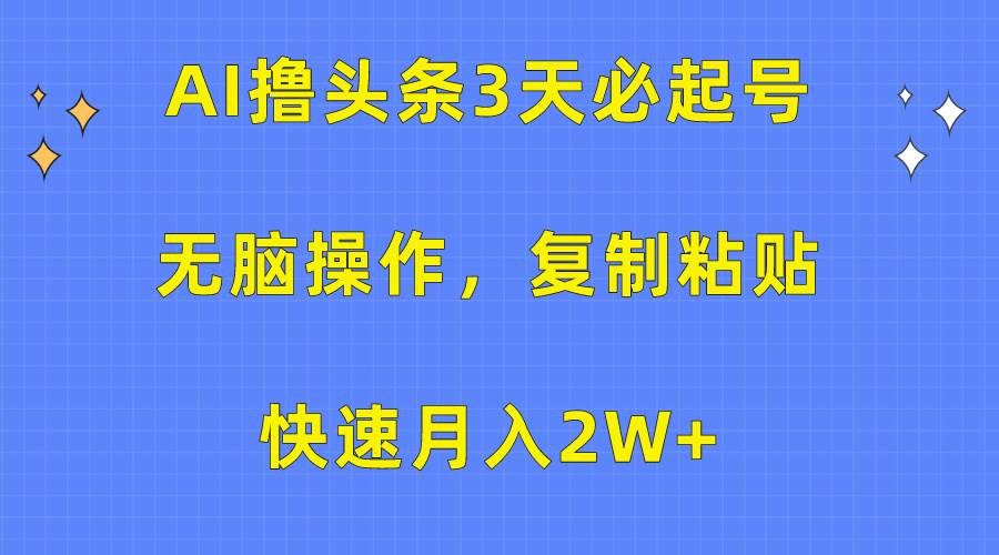 AI撸头条3天必起号,无脑操作3分钟1条,复制粘贴快速月入2W+-91集赚创业网