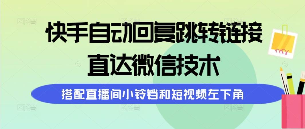 快手自动回复跳转链接，直达微信技术，搭配直播间小铃铛和短视频左下角-91集赚创业网