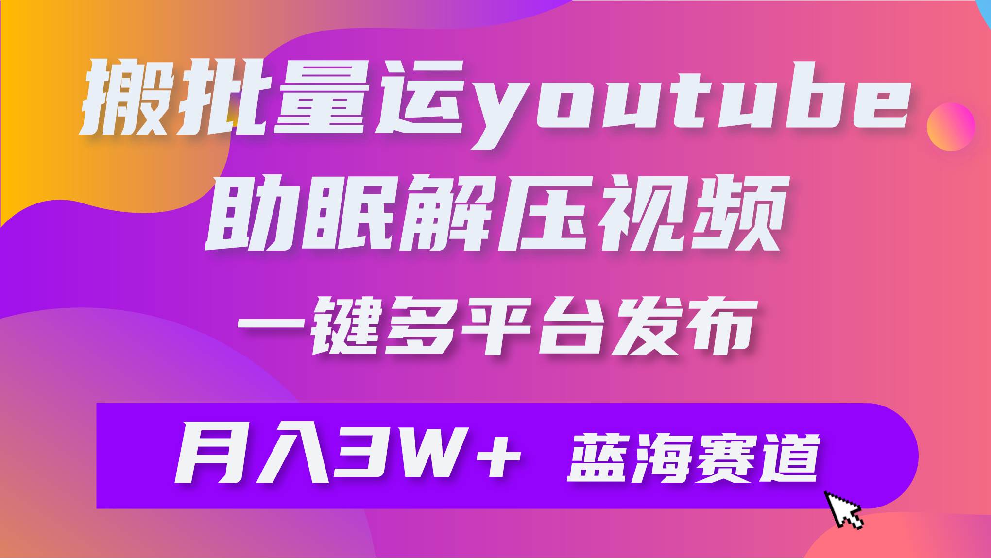 批量搬运YouTube解压助眠视频 一键多平台发布 月入2W+-91集赚创业网