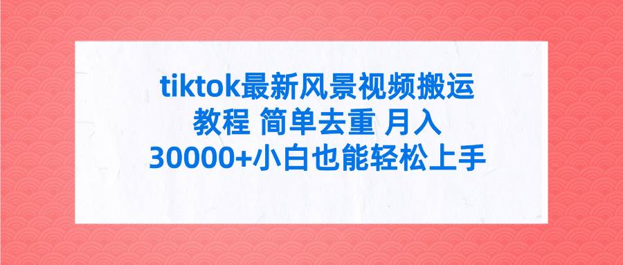 tiktok最新风景视频搬运教程 简单去重 月入30000+附全套工具-91集赚创业网