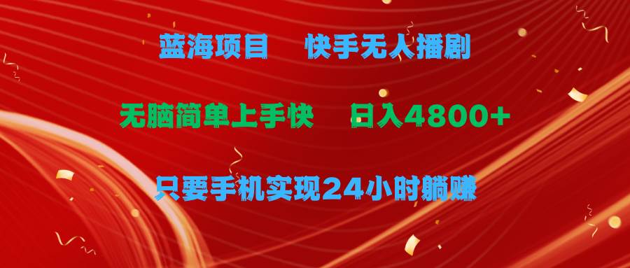 蓝海项目，快手无人播剧，一天收益4800+，手机也能实现24小时躺赚，无脑…-91集赚创业网
