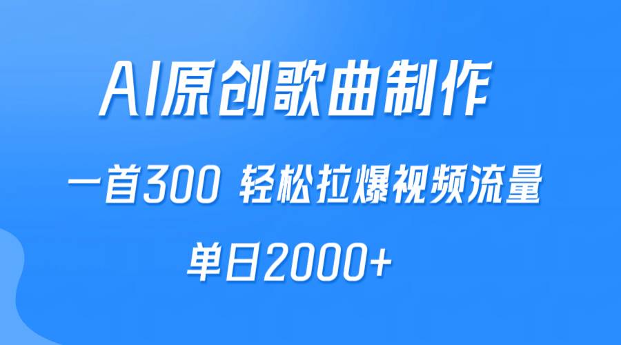 AI制作原创歌曲，一首300，轻松拉爆视频流量，单日2000+-91集赚创业网
