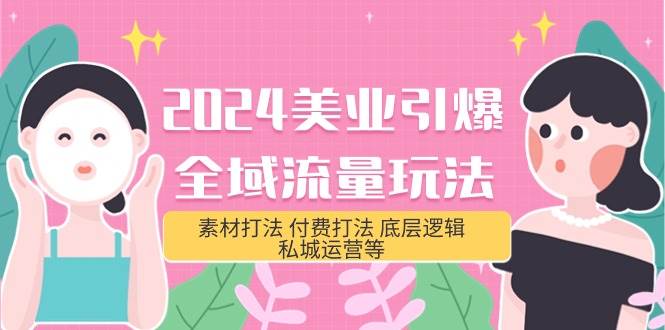 2024美业-引爆全域流量玩法，素材打法 付费打法 底层逻辑 私城运营等(31节)-91集赚创业网