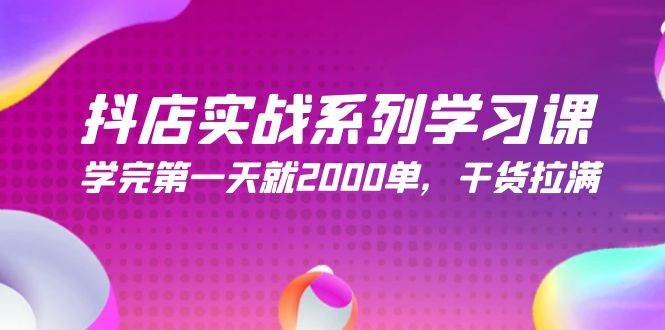 抖店实战系列学习课，学完第一天就2000单，干货拉满（245节课）-91集赚创业网