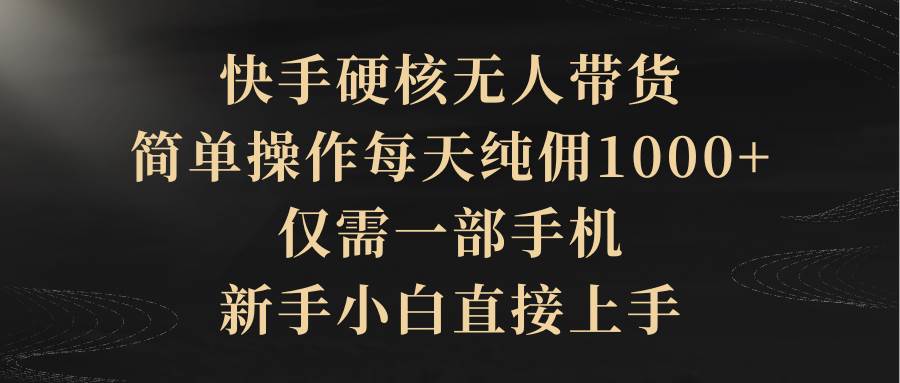 快手硬核无人带货，简单操作每天纯佣1000+,仅需一部手机，新手小白直接上手-91集赚创业网