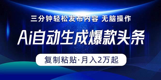 Ai一键自动生成爆款头条，三分钟快速生成，复制粘贴即可完成， 月入2万+-91集赚创业网