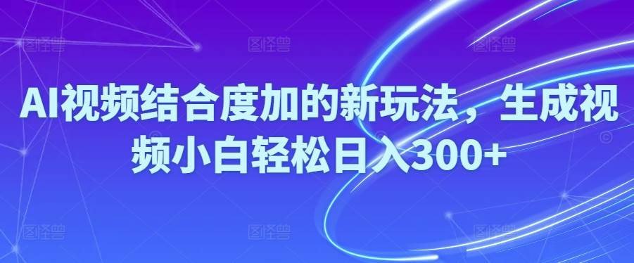 Ai视频结合度加的新玩法,生成视频小白轻松日入300+-91集赚创业网