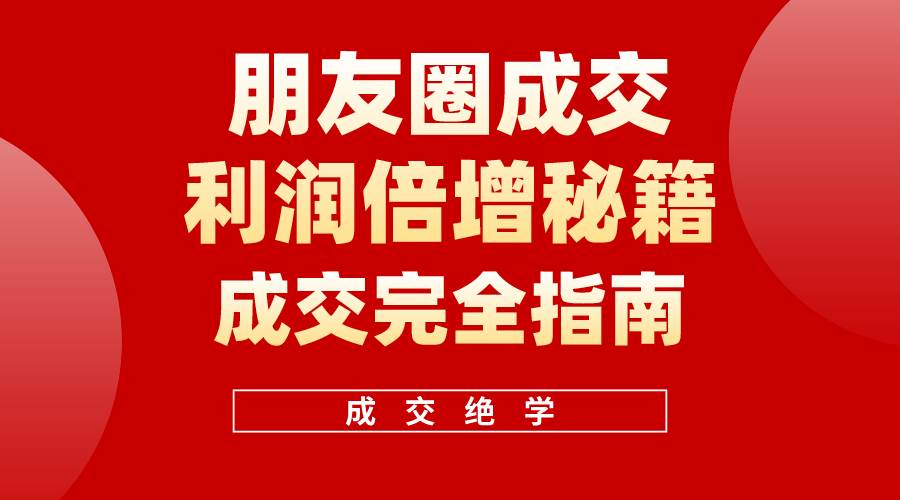 【白龙笔记】朋友圈成交利润倍增秘籍（无水印）-91集赚创业网