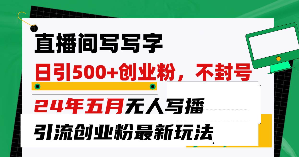 直播间写写字日引300+创业粉，24年五月无人写播引流不封号最新玩法-91集赚创业网