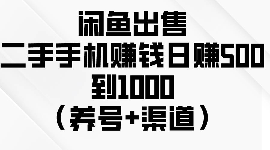 闲鱼出售二手手机赚钱，日赚500到1000（养号+渠道）-91集赚创业网