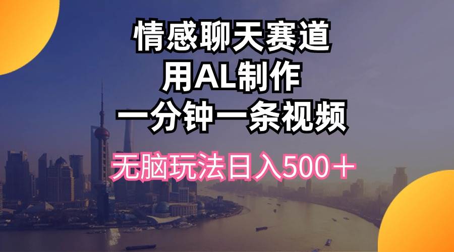 情感聊天赛道用al制作一分钟一条视频无脑玩法日入500＋-91集赚创业网