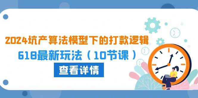 2024坑产算法 模型下的打款逻辑：618最新玩法（10节课）-91集赚创业网