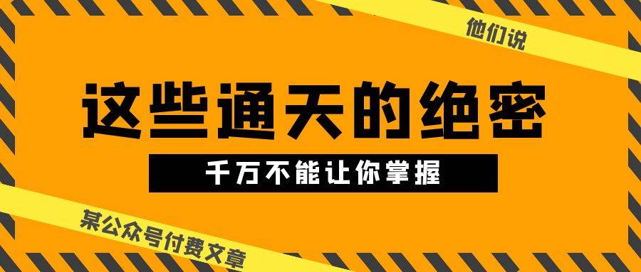 某公众号付费文章《他们说 “ 这些通天的绝密，千万不能让你掌握! ”》-91集赚创业网