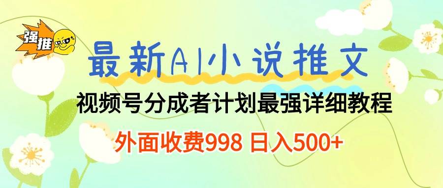最新AI小说推文视频号分成计划 最强详细教程 日入500+-91集赚创业网