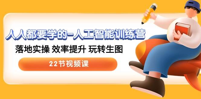 人人都要学的-人工智能训练营，落地实操 效率提升 玩转生图 (22节视频课)-91集赚创业网