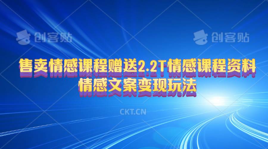 售卖情感课程，赠送2.2T情感课程资料，情感文案变现玩法-91集赚创业网