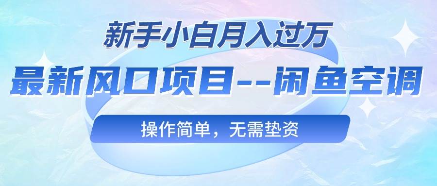 最新风口项目—闲鱼空调，新手小白月入过万，操作简单，无需垫资-91集赚创业网
