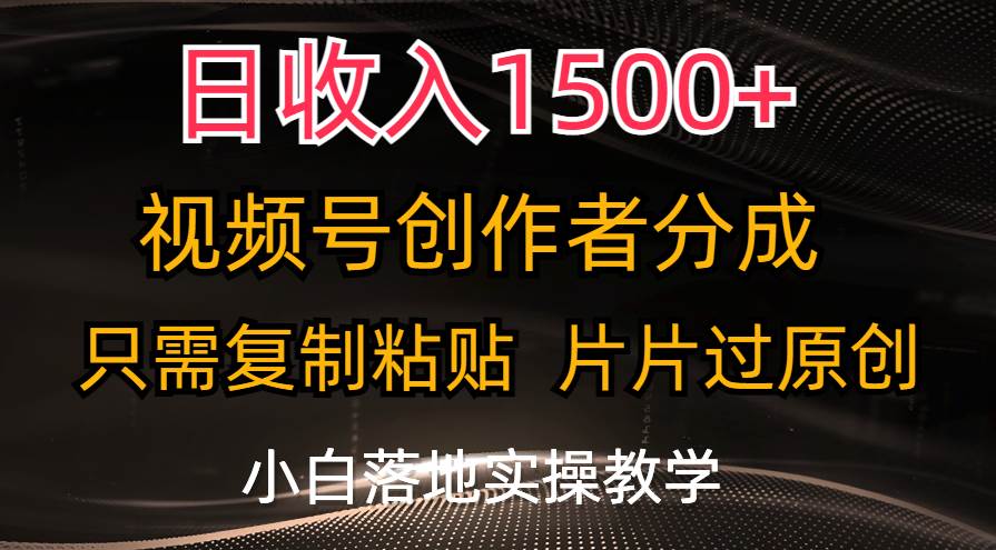 日收入1500+，视频号创作者分成，只需复制粘贴，片片过原创，小白也可…-91集赚创业网
