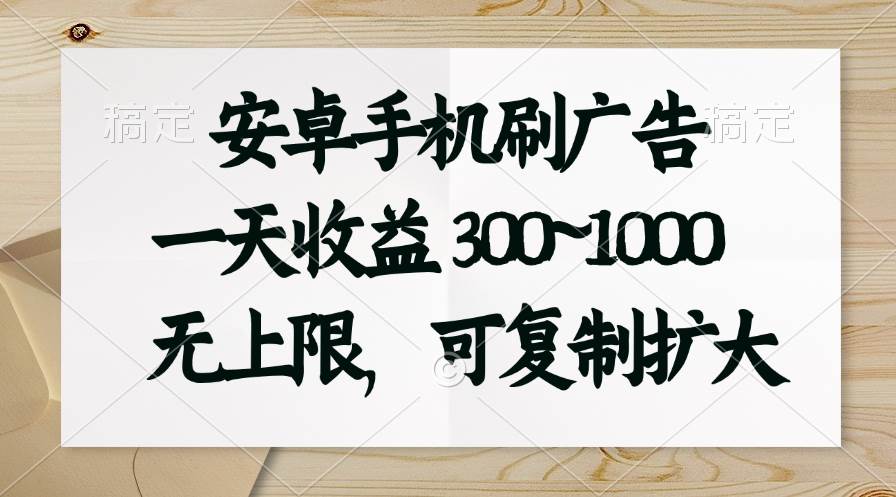 安卓手机刷广告。一天收益300~1000，无上限，可批量复制扩大-91集赚创业网