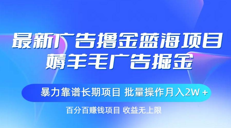 最新广告撸金蓝海项目，薅羊毛广告掘金 长期项目 批量操作月入2W＋-91集赚创业网