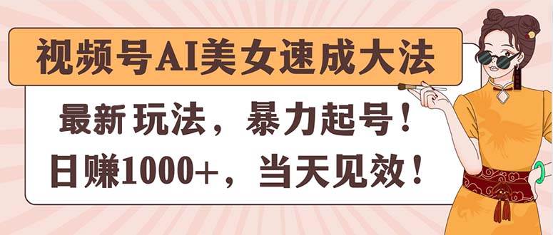 视频号AI美女速成大法，暴力起号，日赚1000+，当天见效-91集赚创业网