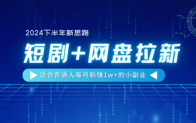【2024下半年新思路】短剧+网盘拉新，适合普通人每月躺赚1w+的小副业-91集赚创业网