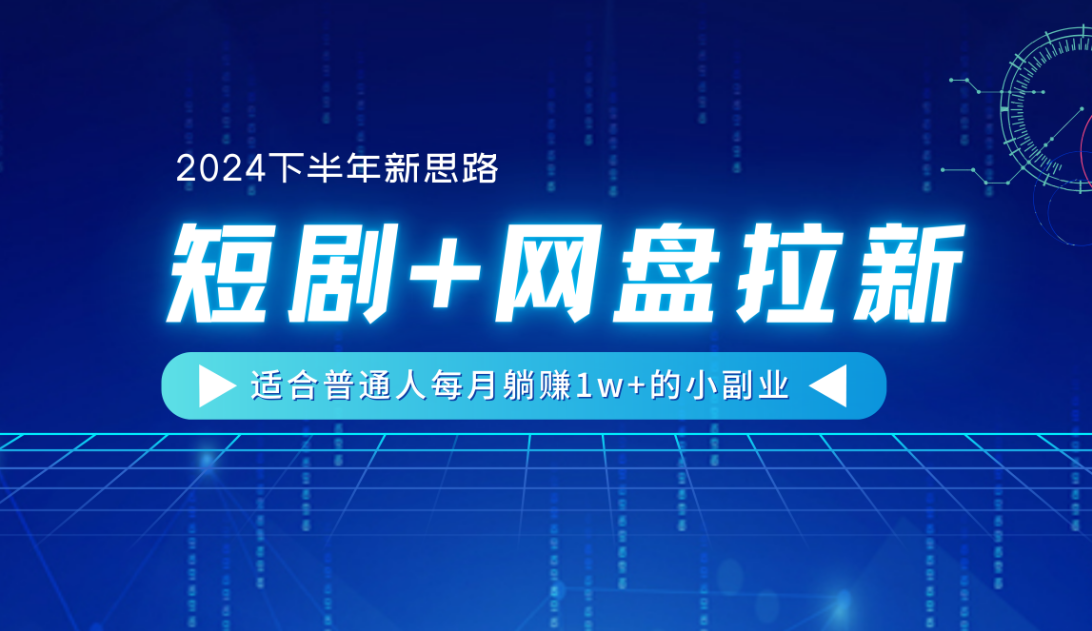 【2024下半年新思路】短剧+网盘拉新，适合普通人每月躺赚1w+的小副业-91集赚创业网