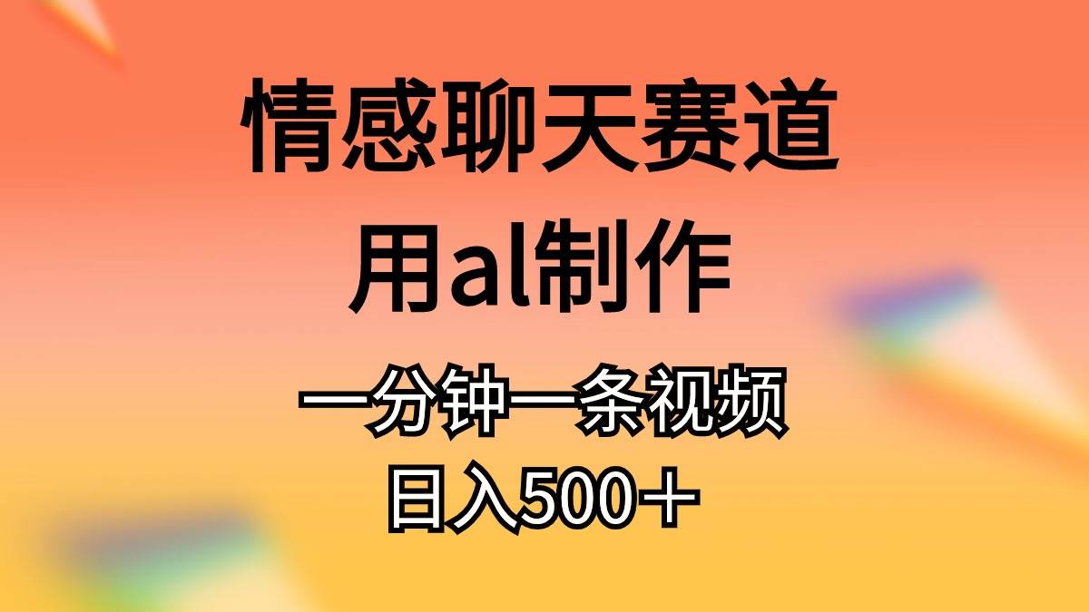 情感聊天赛道用al制作一分钟一条原创视频日入500＋-91集赚创业网